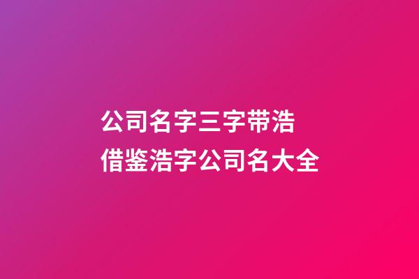 公司名字三字带浩 借鉴浩字公司名大全-第1张-公司起名-玄机派